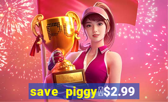 save piggy▼$2.99 to $0.99