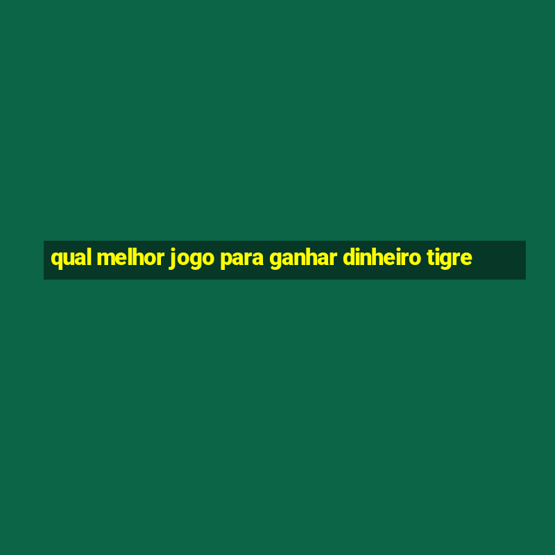 qual melhor jogo para ganhar dinheiro tigre