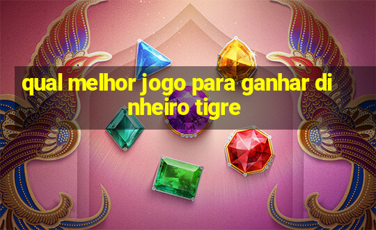 qual melhor jogo para ganhar dinheiro tigre