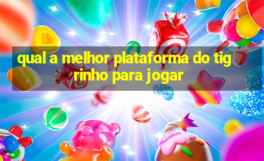 qual a melhor plataforma do tigrinho para jogar