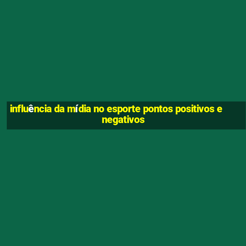 influência da mídia no esporte pontos positivos e negativos