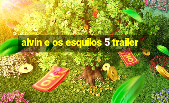 alvin e os esquilos 5 trailer