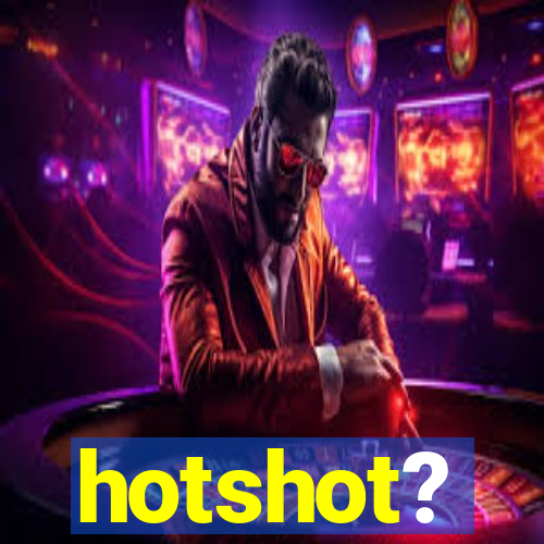 hotshot?