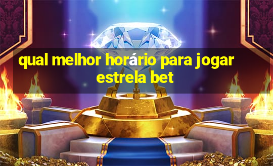 qual melhor horário para jogar estrela bet