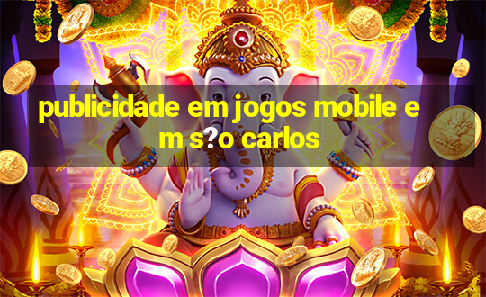 publicidade em jogos mobile em s?o carlos