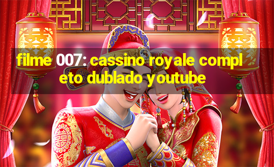 filme 007: cassino royale completo dublado youtube