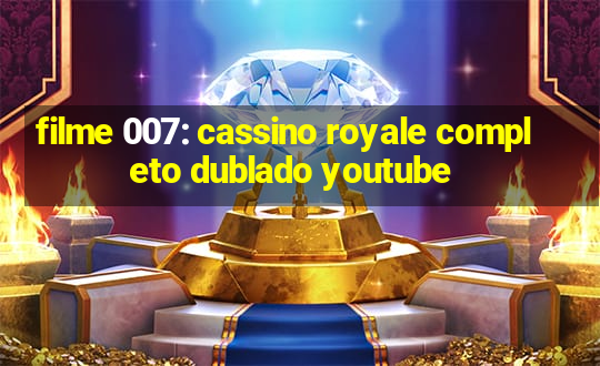 filme 007: cassino royale completo dublado youtube