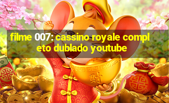 filme 007: cassino royale completo dublado youtube