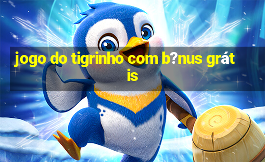 jogo do tigrinho com b?nus grátis