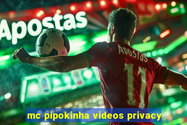 mc pipokinha videos privacy