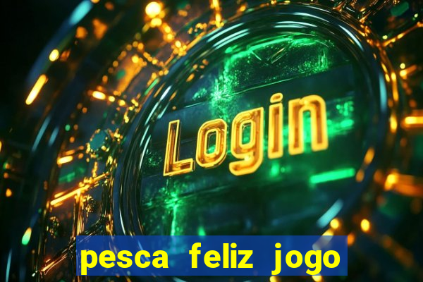 pesca feliz jogo de aposta