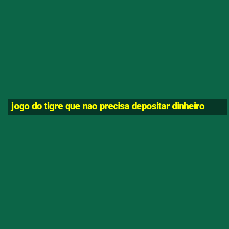 jogo do tigre que nao precisa depositar dinheiro