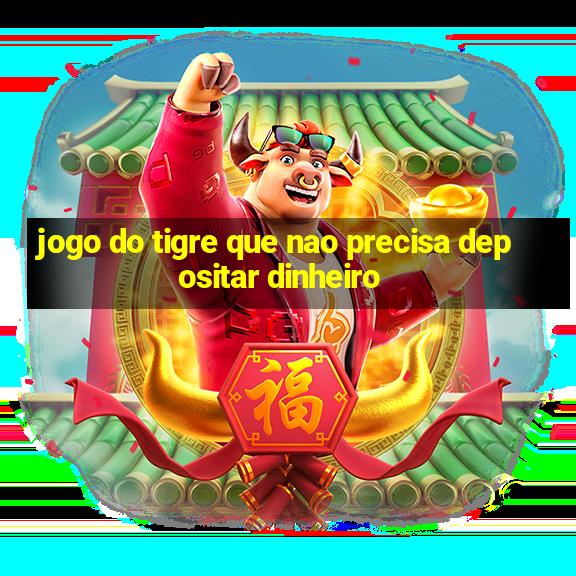 jogo do tigre que nao precisa depositar dinheiro