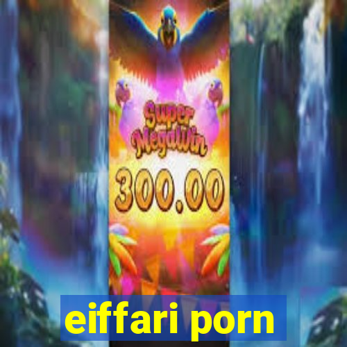 eiffari porn