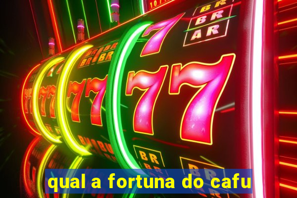 qual a fortuna do cafu