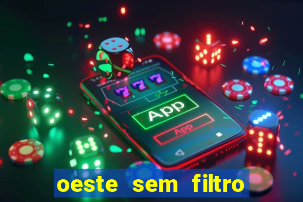 oeste sem filtro hoje ao vivo