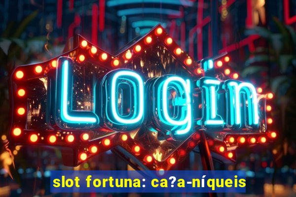 slot fortuna: ca?a-níqueis