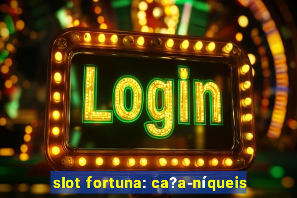 slot fortuna: ca?a-níqueis