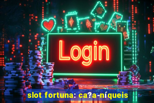 slot fortuna: ca?a-níqueis