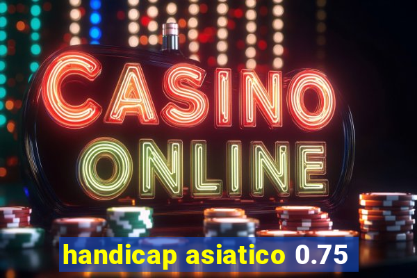 handicap asiatico 0.75