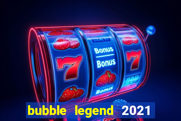 bubble legend 2021 ganhar dinheiro