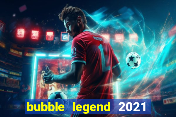 bubble legend 2021 ganhar dinheiro