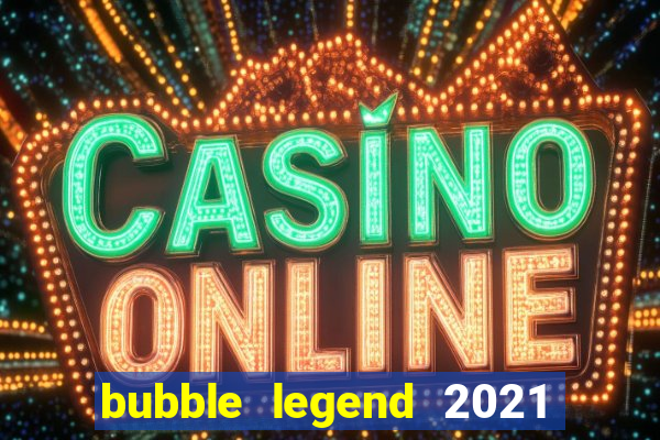 bubble legend 2021 ganhar dinheiro