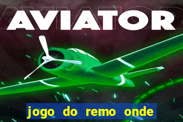 jogo do remo onde vai passar