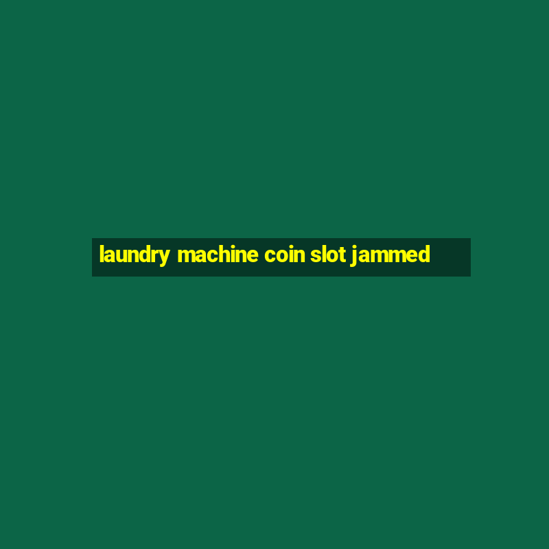 laundry machine coin slot jammed