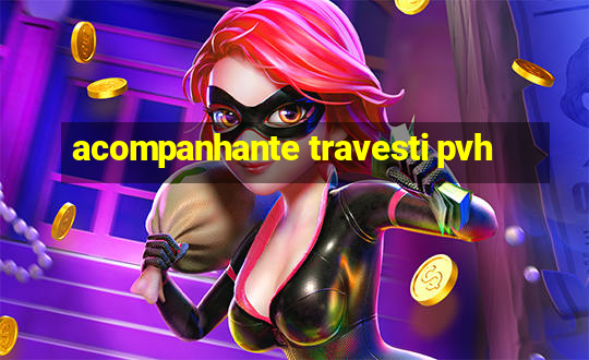 acompanhante travesti pvh