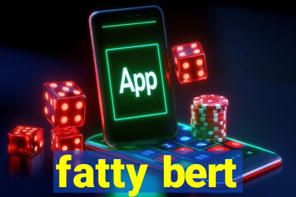 fatty bert