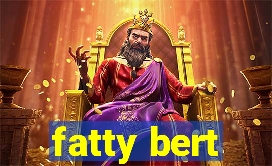 fatty bert