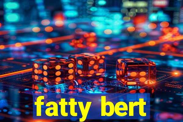 fatty bert