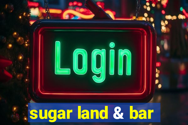 sugar land & bar