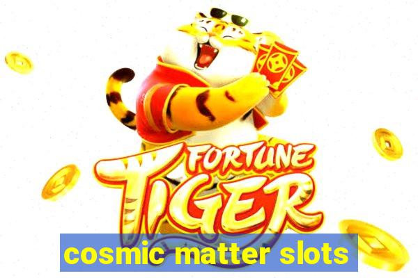 cosmic matter slots