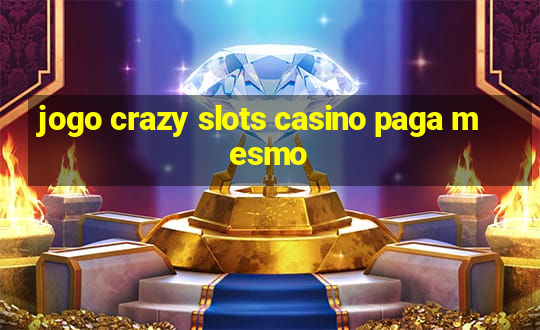 jogo crazy slots casino paga mesmo