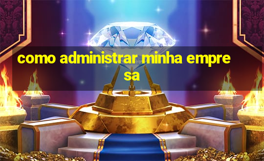 como administrar minha empresa