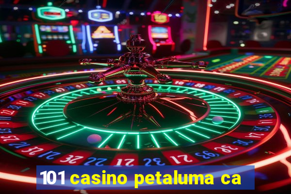 101 casino petaluma ca