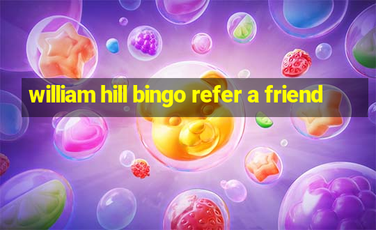 william hill bingo refer a friend