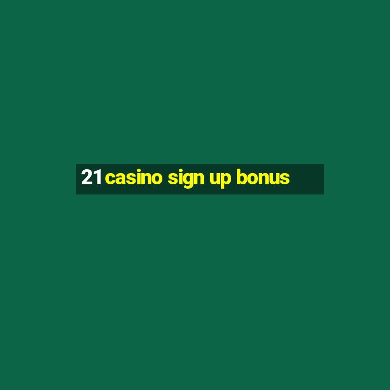 21 casino sign up bonus