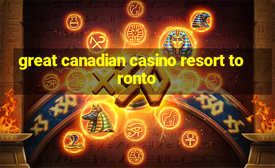 great canadian casino resort toronto