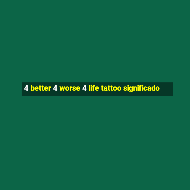 4 better 4 worse 4 life tattoo significado