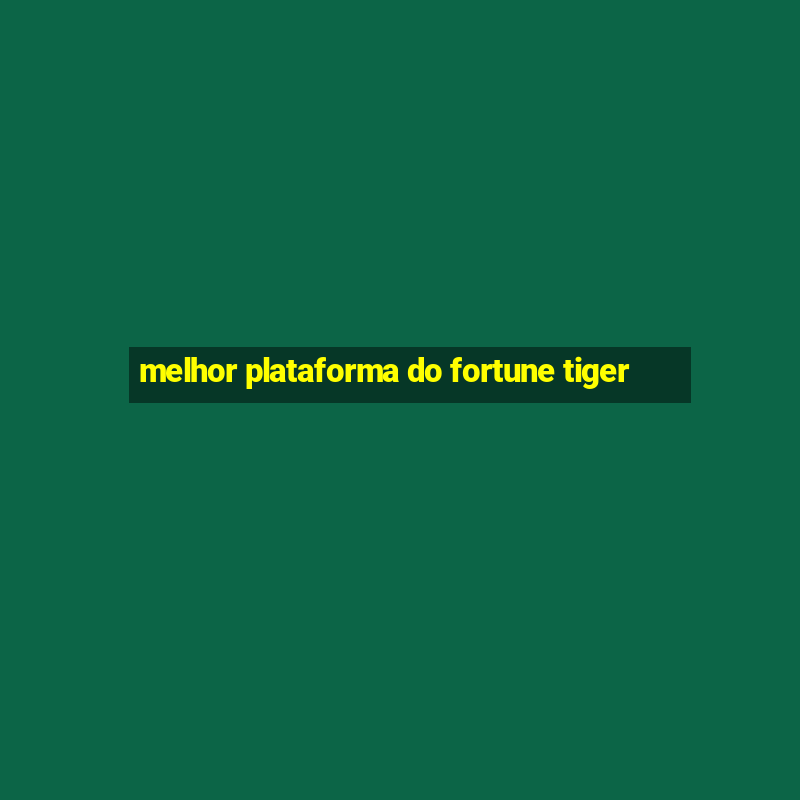 melhor plataforma do fortune tiger