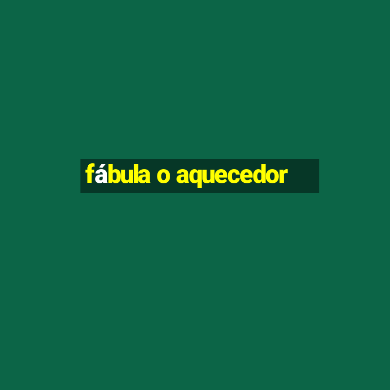 fábula o aquecedor