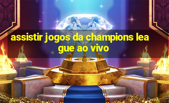 assistir jogos da champions league ao vivo