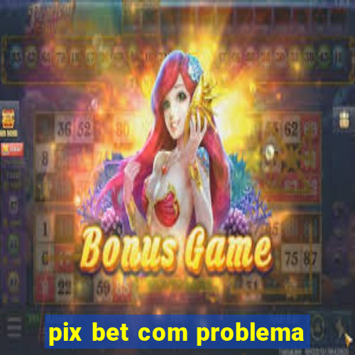 pix bet com problema