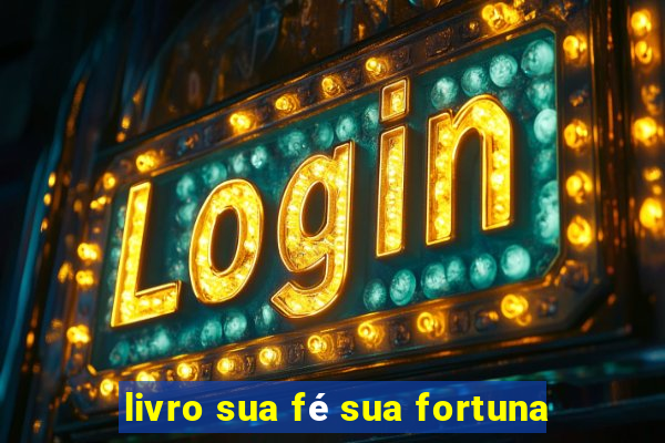 livro sua fé sua fortuna