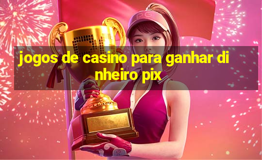 jogos de casino para ganhar dinheiro pix