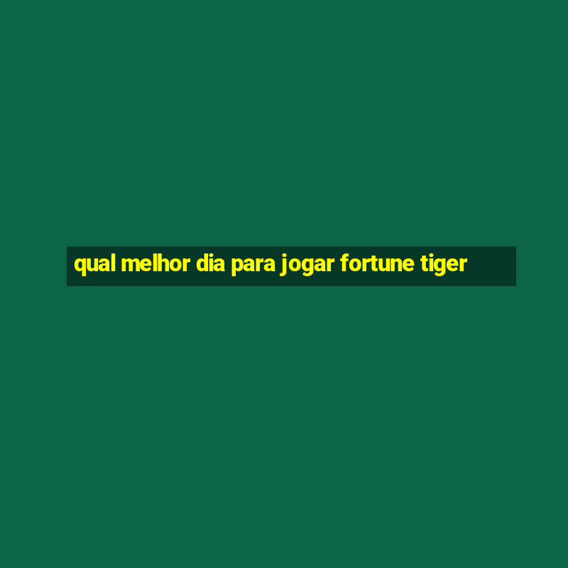 qual melhor dia para jogar fortune tiger