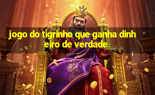 jogo do tigrinho que ganha dinheiro de verdade